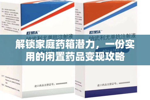 周口解锁家庭药箱潜力，一份实用的闲置药品变现攻略