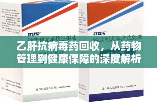 周口乙肝抗病毒药回收，从药物管理到健康保障的深度解析