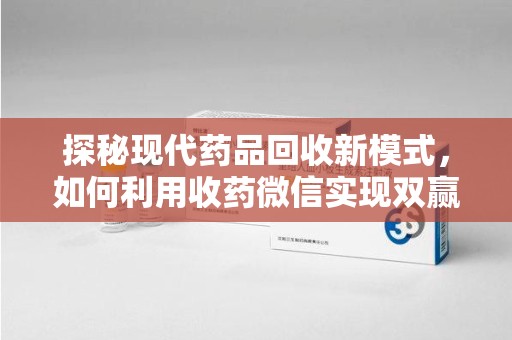 周口探秘现代药品回收新模式，如何利用收药微信实现双赢？