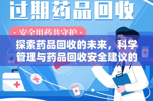 周口探索药品回收的未来，科学管理与药品回收安全建议的实践之道