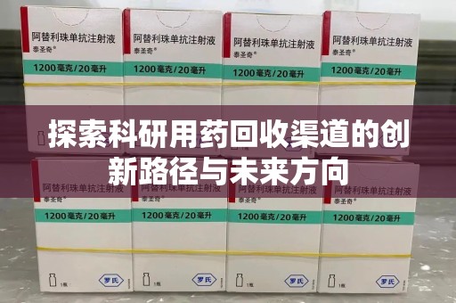 周口探索科研用药回收渠道的创新路径与未来方向