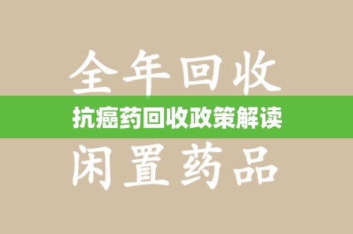 周口抗癌药回收政策解读