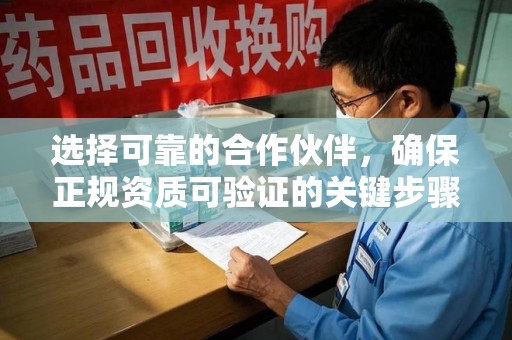 周口选择可靠的合作伙伴，确保正规资质可验证的关键步骤