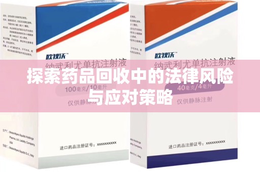 周口探索药品回收中的法律风险与应对策略