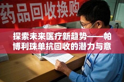 周口探索未来医疗新趋势——帕博利珠单抗回收的潜力与意义