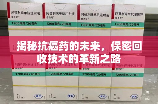 周口揭秘抗癌药的未来，保密回收技术的革新之路