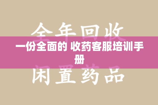 周口一份全面的 收药客服培训手册