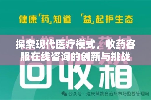 周口探索现代医疗模式，收药客服在线咨询的创新与挑战