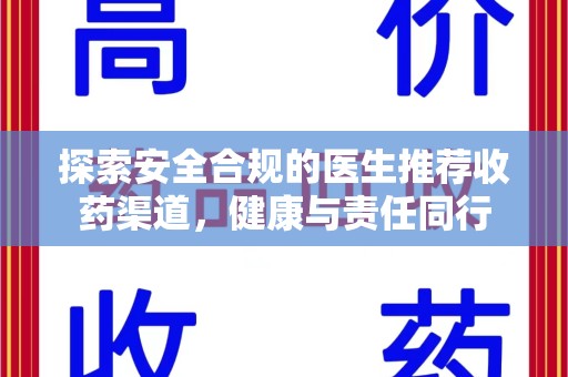 周口探索安全合规的医生推荐收药渠道，健康与责任同行