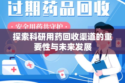 周口探索科研用药回收渠道的重要性与未来发展