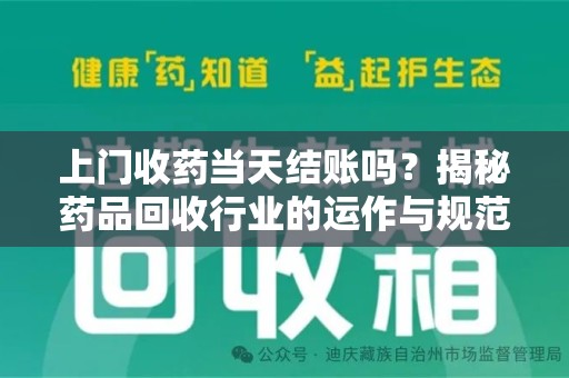 周口上门收药当天结账吗？揭秘药品回收行业的运作与规范