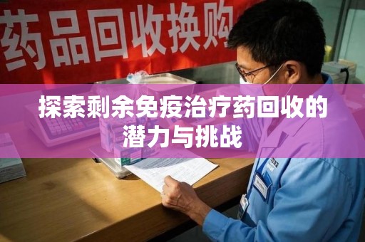 周口探索剩余免疫治疗药回收的潜力与挑战