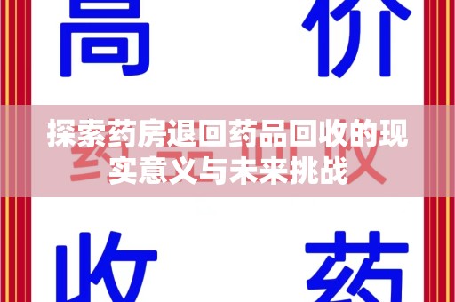 周口探索药房退回药品回收的现实意义与未来挑战