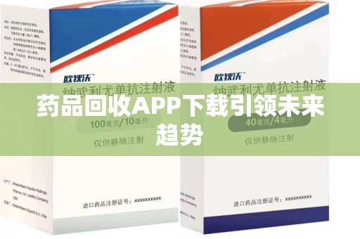周口药品回收APP下载引领未来趋势