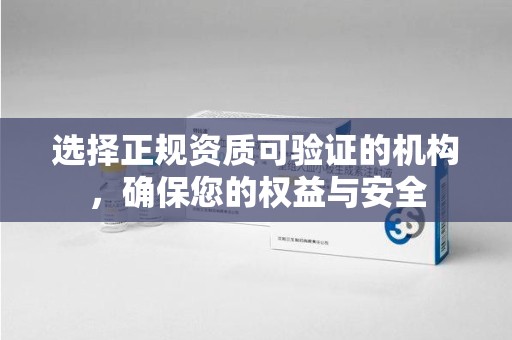 周口选择正规资质可验证的机构，确保您的权益与安全