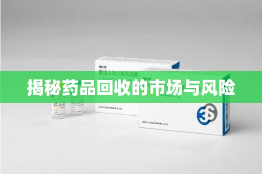 周口揭秘药品回收的市场与风险