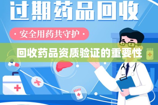 周口回收药品资质验证的重要性