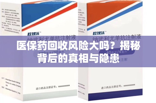 周口医保药回收风险大吗？揭秘背后的真相与隐患