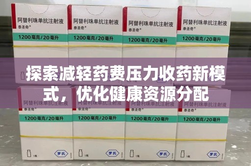周口探索减轻药费压力收药新模式，优化健康资源分配