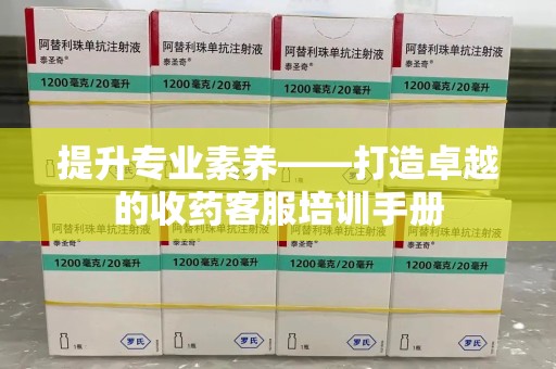 周口提升专业素养——打造卓越的收药客服培训手册