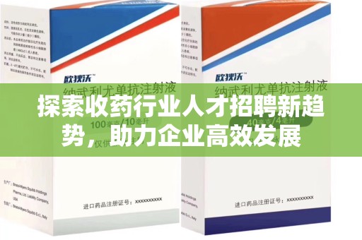 周口探索收药行业人才招聘新趋势，助力企业高效发展