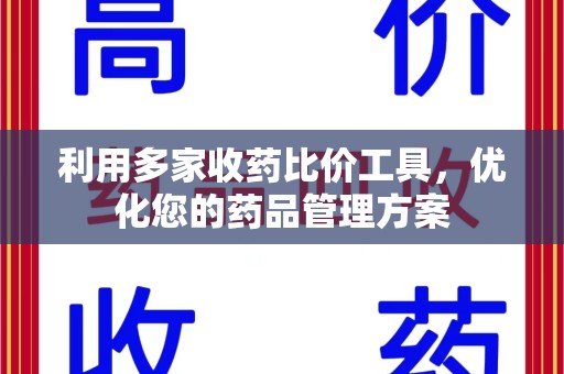 周口利用多家收药比价工具，优化您的药品管理方案