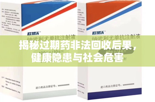 周口揭秘过期药非法回收后果，健康隐患与社会危害