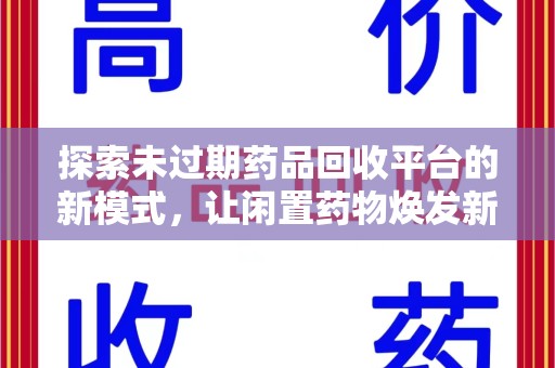 周口探索未过期药品回收平台的新模式，让闲置药物焕发新生