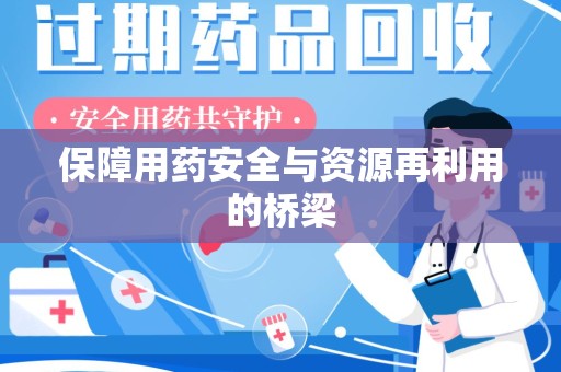 周口保障用药安全与资源再利用的桥梁