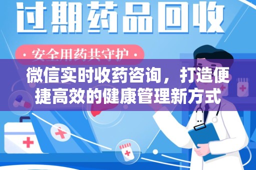 周口微信实时收药咨询，打造便捷高效的健康管理新方式