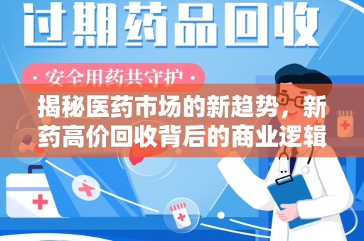 周口揭秘医药市场的新趋势，新药高价回收背后的商业逻辑与社会影响