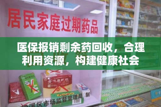 周口医保报销剩余药回收，合理利用资源，构建健康社会