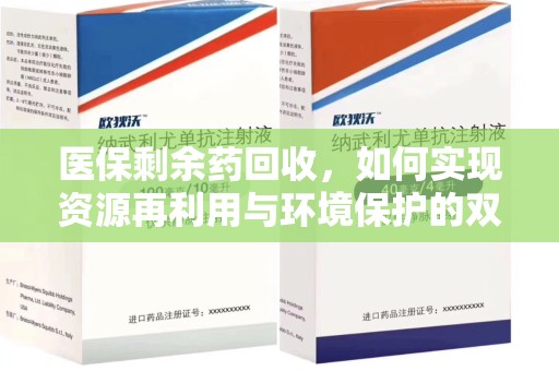 周口医保剩余药回收，如何实现资源再利用与环境保护的双赢？