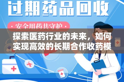 周口探索医药行业的未来，如何实现高效的长期合作收药模式