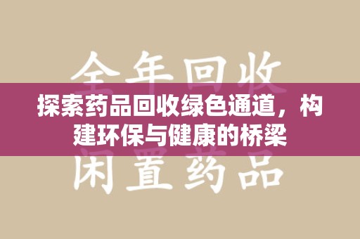 周口探索药品回收绿色通道，构建环保与健康的桥梁