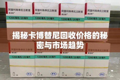 周口揭秘卡博替尼回收价格的秘密与市场趋势