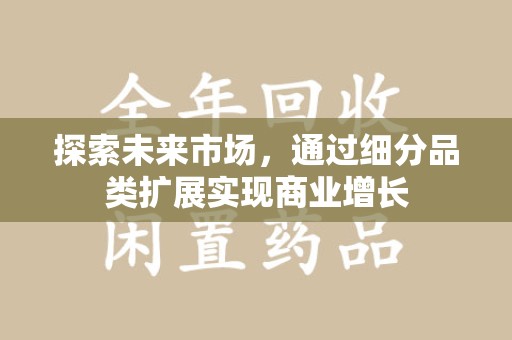 周口探索未来市场，通过细分品类扩展实现商业增长