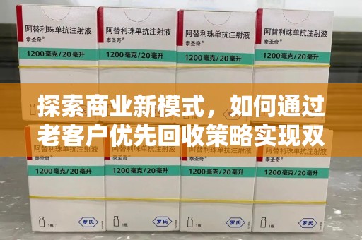 周口探索商业新模式，如何通过老客户优先回收策略实现双赢