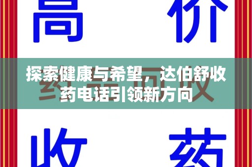 周口探索健康与希望，达伯舒收药电话引领新方向