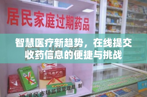周口智慧医疗新趋势，在线提交收药信息的便捷与挑战