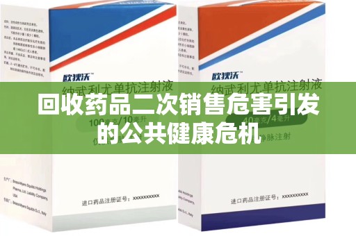 周口回收药品二次销售危害引发的公共健康危机