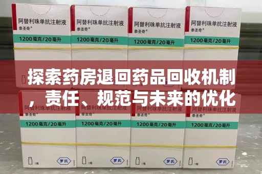 周口探索药房退回药品回收机制，责任、规范与未来的优化方向