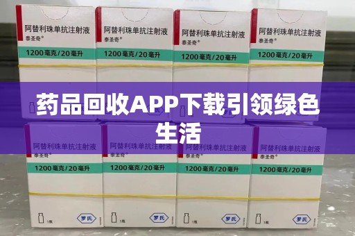 周口药品回收APP下载引领绿色生活