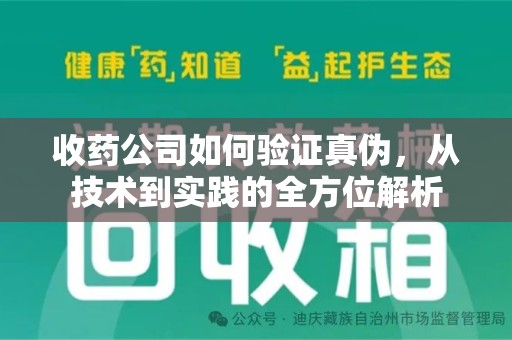 周口收药公司如何验证真伪，从技术到实践的全方位解析