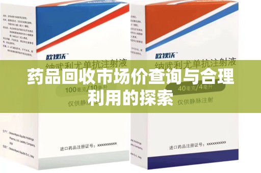 周口药品回收市场价查询与合理利用的探索