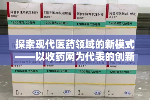 周口探索现代医药领域的新模式——以收药网为代表的创新平台