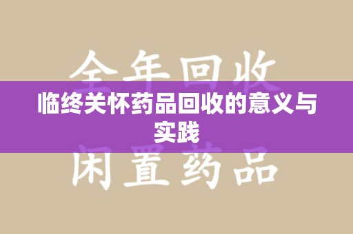 周口临终关怀药品回收的意义与实践