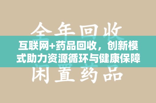 周口互联网+药品回收，创新模式助力资源循环与健康保障