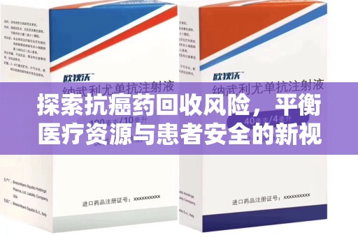 周口探索抗癌药回收风险，平衡医疗资源与患者安全的新视角