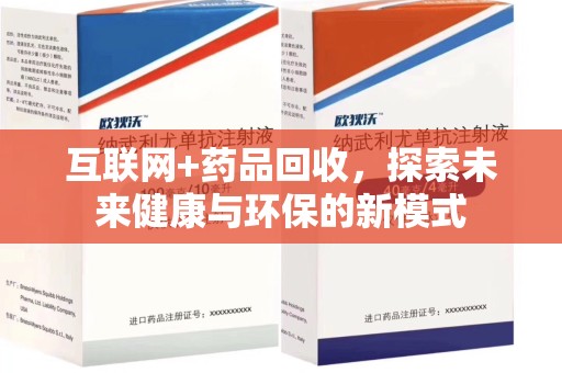 周口互联网+药品回收，探索未来健康与环保的新模式